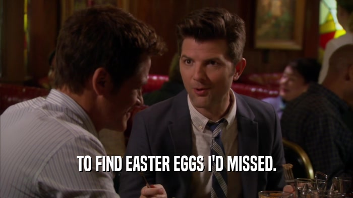 TO FIND EASTER EGGS I'D MISSED.  