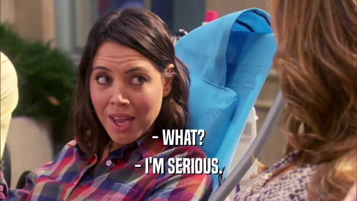 - WHAT? - I'M SERIOUS. 