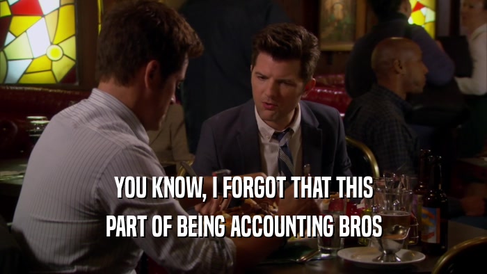 YOU KNOW, I FORGOT THAT THIS PART OF BEING ACCOUNTING BROS 