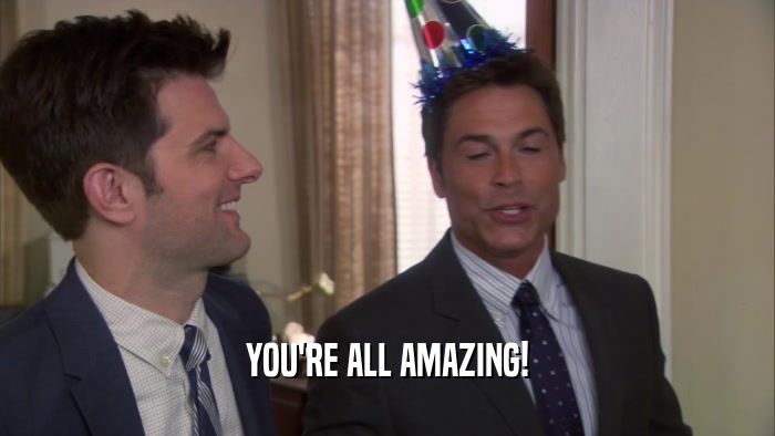 YOU'RE ALL AMAZING!  