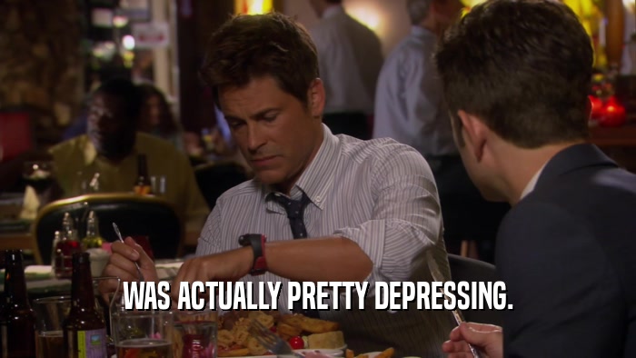 WAS ACTUALLY PRETTY DEPRESSING.  