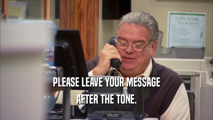 PLEASE LEAVE YOUR MESSAGE AFTER THE TONE. 