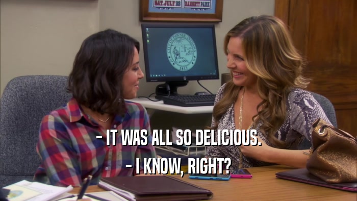 - IT WAS ALL SO DELICIOUS. - I KNOW, RIGHT? 