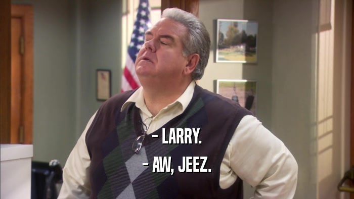 - LARRY. - AW, JEEZ. 