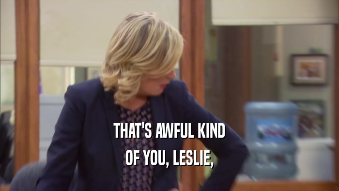 THAT'S AWFUL KIND OF YOU, LESLIE, 