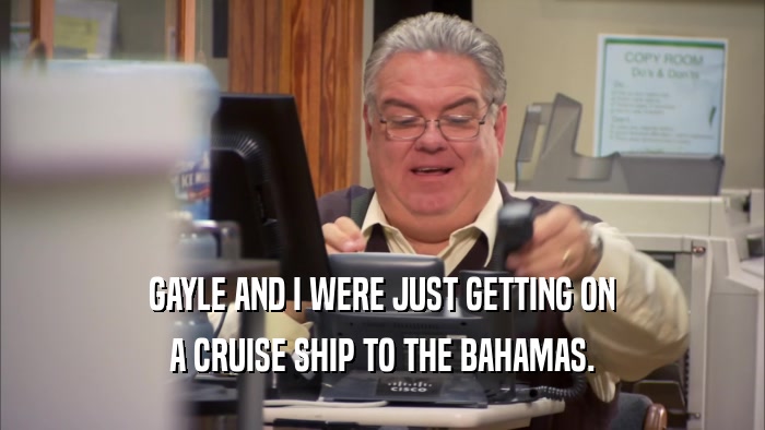 GAYLE AND I WERE JUST GETTING ON A CRUISE SHIP TO THE BAHAMAS. 