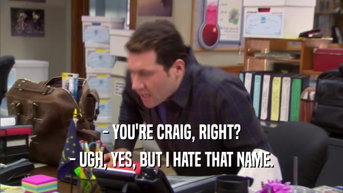 - YOU'RE CRAIG, RIGHT? - UGH, YES, BUT I HATE THAT NAME. 