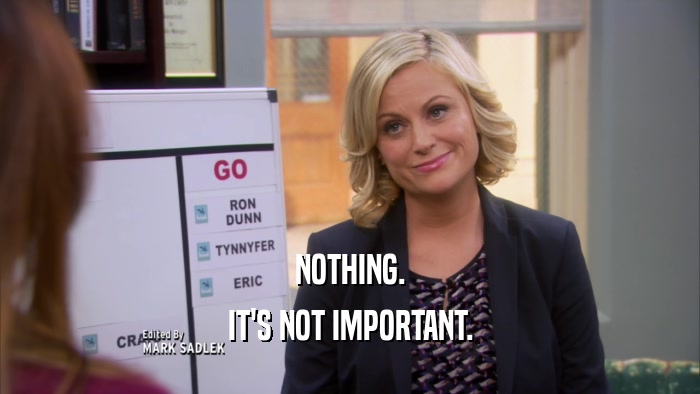 NOTHING. IT'S NOT IMPORTANT. 