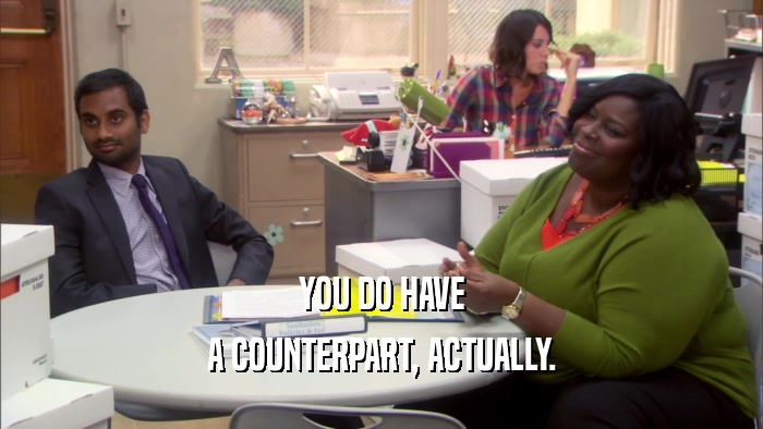 YOU DO HAVE A COUNTERPART, ACTUALLY. 