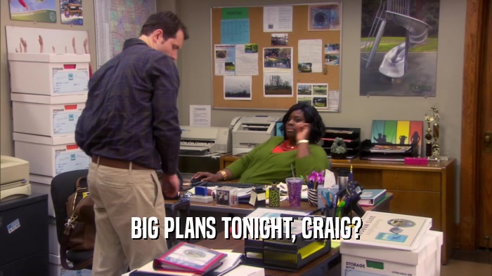 BIG PLANS TONIGHT, CRAIG?  