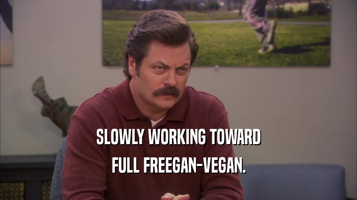 SLOWLY WORKING TOWARD FULL FREEGAN-VEGAN. 