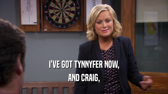 I'VE GOT TYNNYFER NOW, AND CRAIG, 