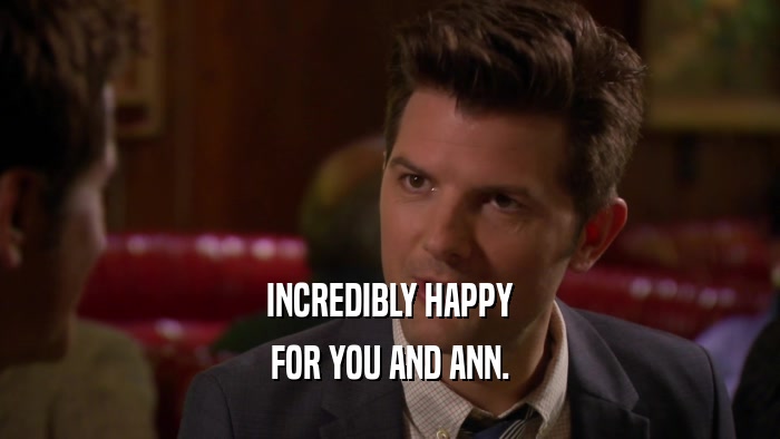 INCREDIBLY HAPPY FOR YOU AND ANN. 