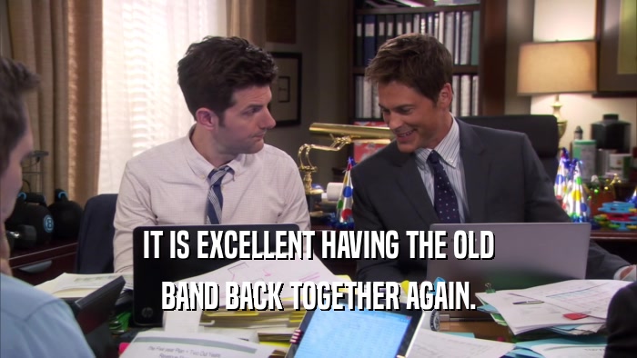 IT IS EXCELLENT HAVING THE OLD BAND BACK TOGETHER AGAIN. 