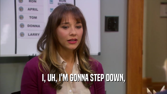 I, UH, I'M GONNA STEP DOWN,  