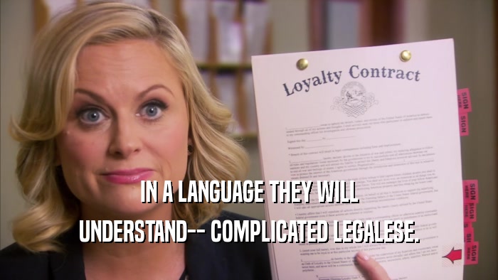 IN A LANGUAGE THEY WILL UNDERSTAND-- COMPLICATED LEGALESE. 
