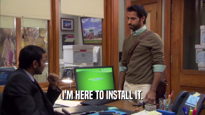 I'M HERE TO INSTALL IT.  