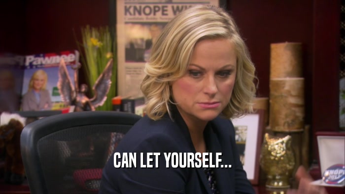 CAN LET YOURSELF...  