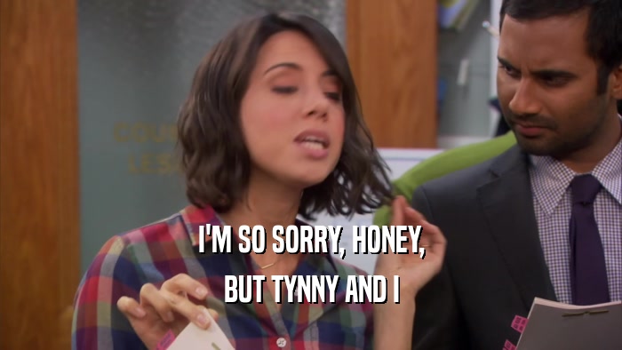 I'M SO SORRY, HONEY, BUT TYNNY AND I 