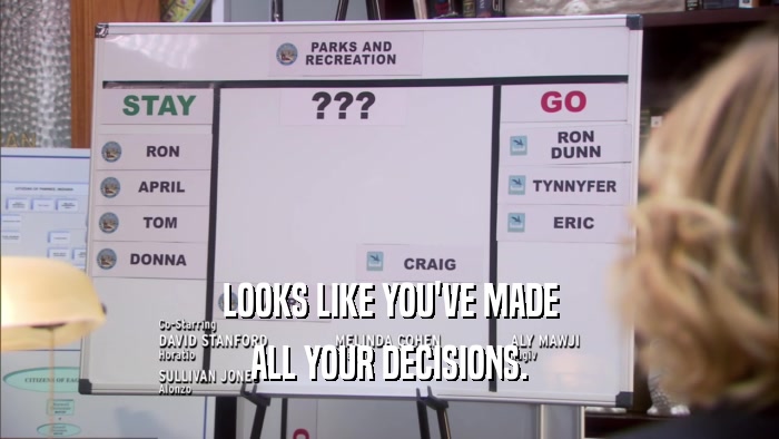 LOOKS LIKE YOU'VE MADE ALL YOUR DECISIONS. 