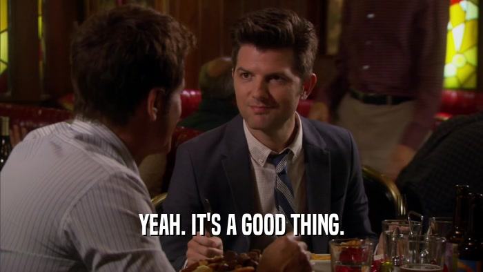 YEAH. IT'S A GOOD THING.  