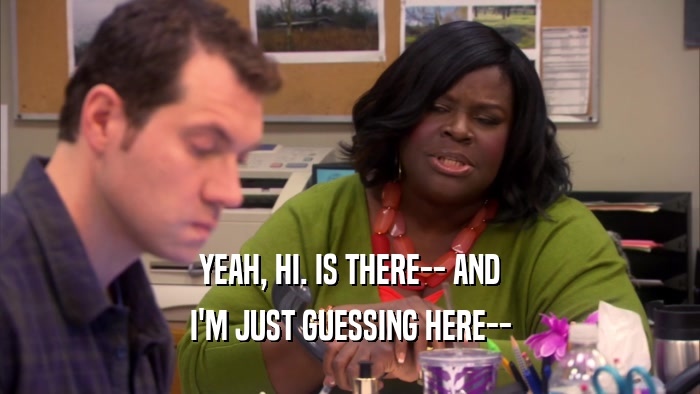 YEAH, HI. IS THERE-- AND I'M JUST GUESSING HERE-- 