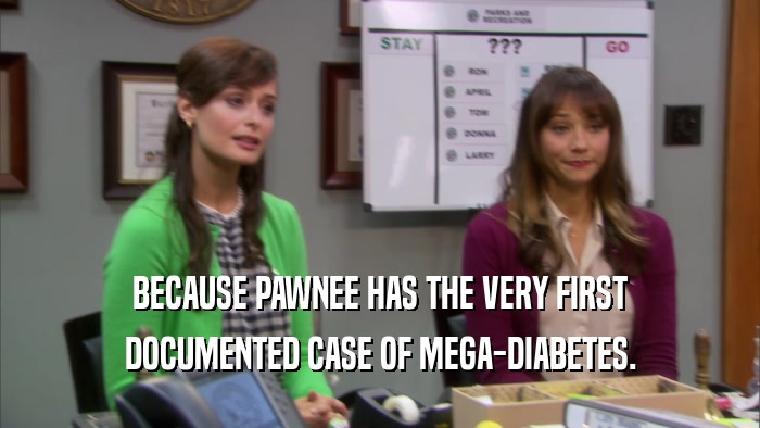 BECAUSE PAWNEE HAS THE VERY FIRST DOCUMENTED CASE OF MEGA-DIABETES. 