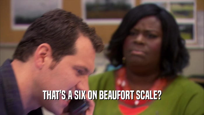 THAT'S A SIX ON BEAUFORT SCALE?  