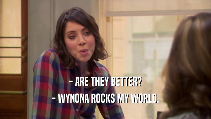 - ARE THEY BETTER? - WYNONA ROCKS MY WORLD. 