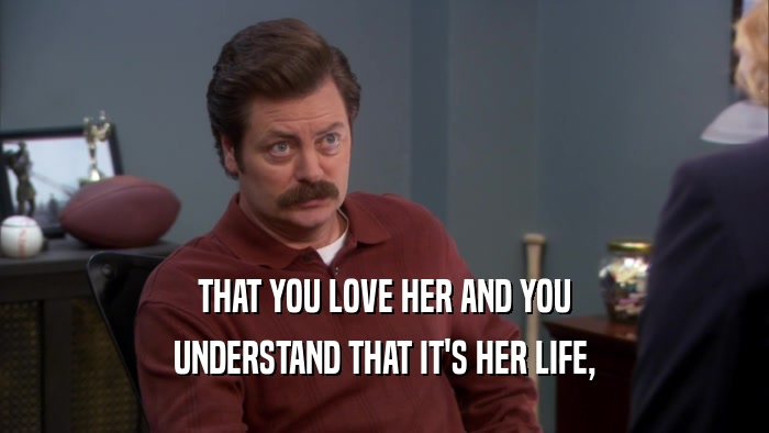 THAT YOU LOVE HER AND YOU UNDERSTAND THAT IT'S HER LIFE, 
