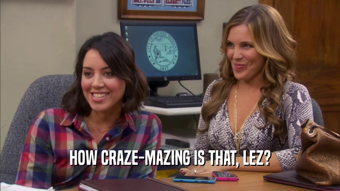 HOW CRAZE-MAZING IS THAT, LEZ?  
