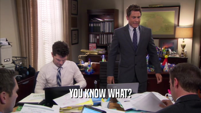 YOU KNOW WHAT?  
