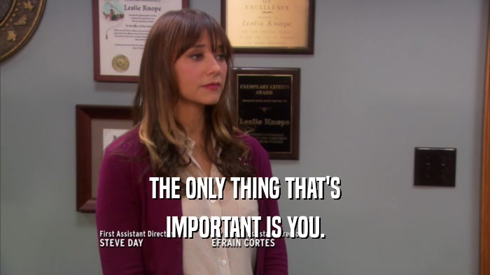 THE ONLY THING THAT'S IMPORTANT IS YOU. 