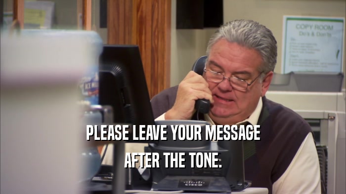 PLEASE LEAVE YOUR MESSAGE AFTER THE TONE. 