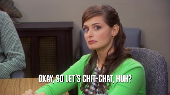 OKAY, SO LET'S CHIT-CHAT, HUH?  