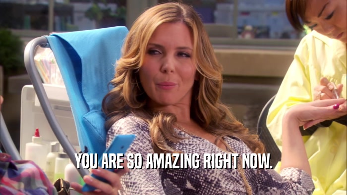 YOU ARE SO AMAZING RIGHT NOW.  