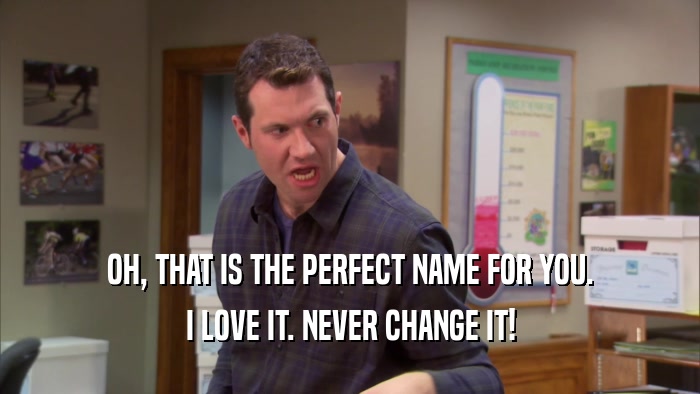 OH, THAT IS THE PERFECT NAME FOR YOU. I LOVE IT. NEVER CHANGE IT! 