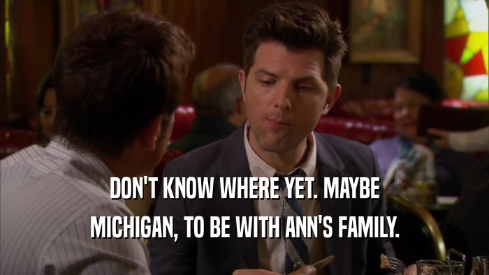 DON'T KNOW WHERE YET. MAYBE MICHIGAN, TO BE WITH ANN'S FAMILY. 