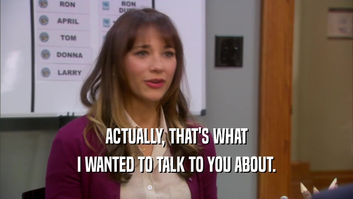 ACTUALLY, THAT'S WHAT I WANTED TO TALK TO YOU ABOUT. 