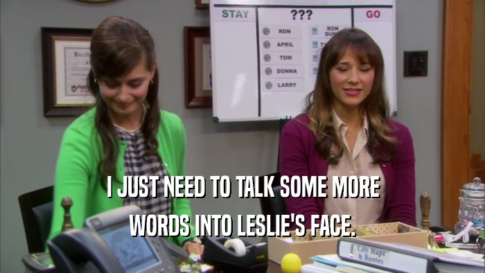 I JUST NEED TO TALK SOME MORE WORDS INTO LESLIE'S FACE. 