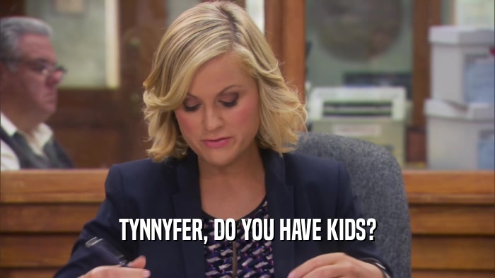 TYNNYFER, DO YOU HAVE KIDS?  