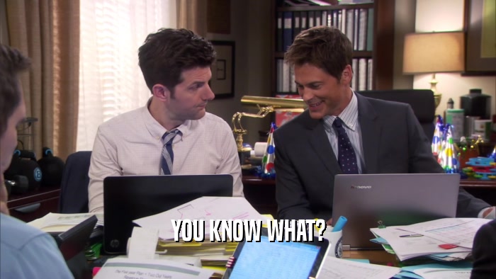 YOU KNOW WHAT?  