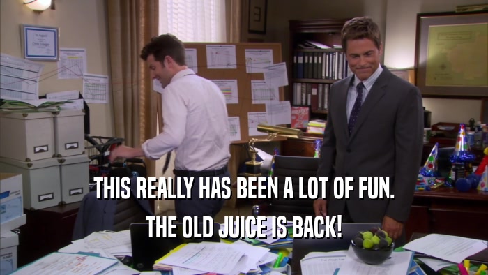 THIS REALLY HAS BEEN A LOT OF FUN. THE OLD JUICE IS BACK! 