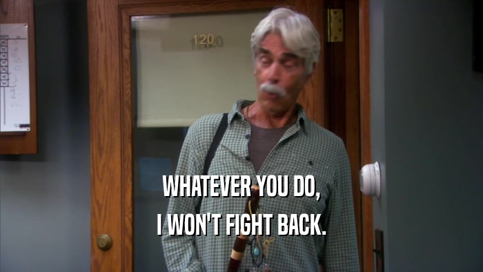 WHATEVER YOU DO, I WON'T FIGHT BACK. 
