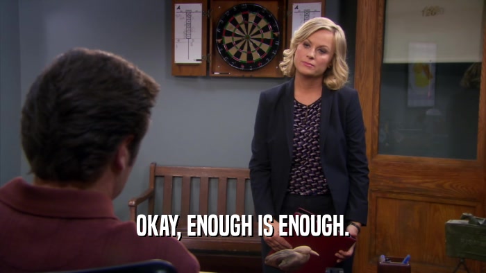 OKAY, ENOUGH IS ENOUGH.  