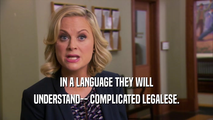 IN A LANGUAGE THEY WILL UNDERSTAND-- COMPLICATED LEGALESE. 