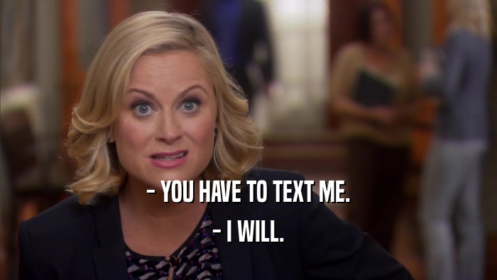 - YOU HAVE TO TEXT ME. - I WILL. 