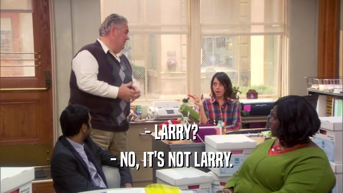 - LARRY? - NO, IT'S NOT LARRY. 