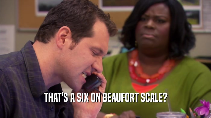 THAT'S A SIX ON BEAUFORT SCALE?  
