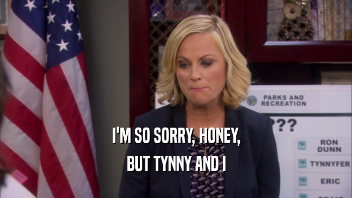 I'M SO SORRY, HONEY, BUT TYNNY AND I 